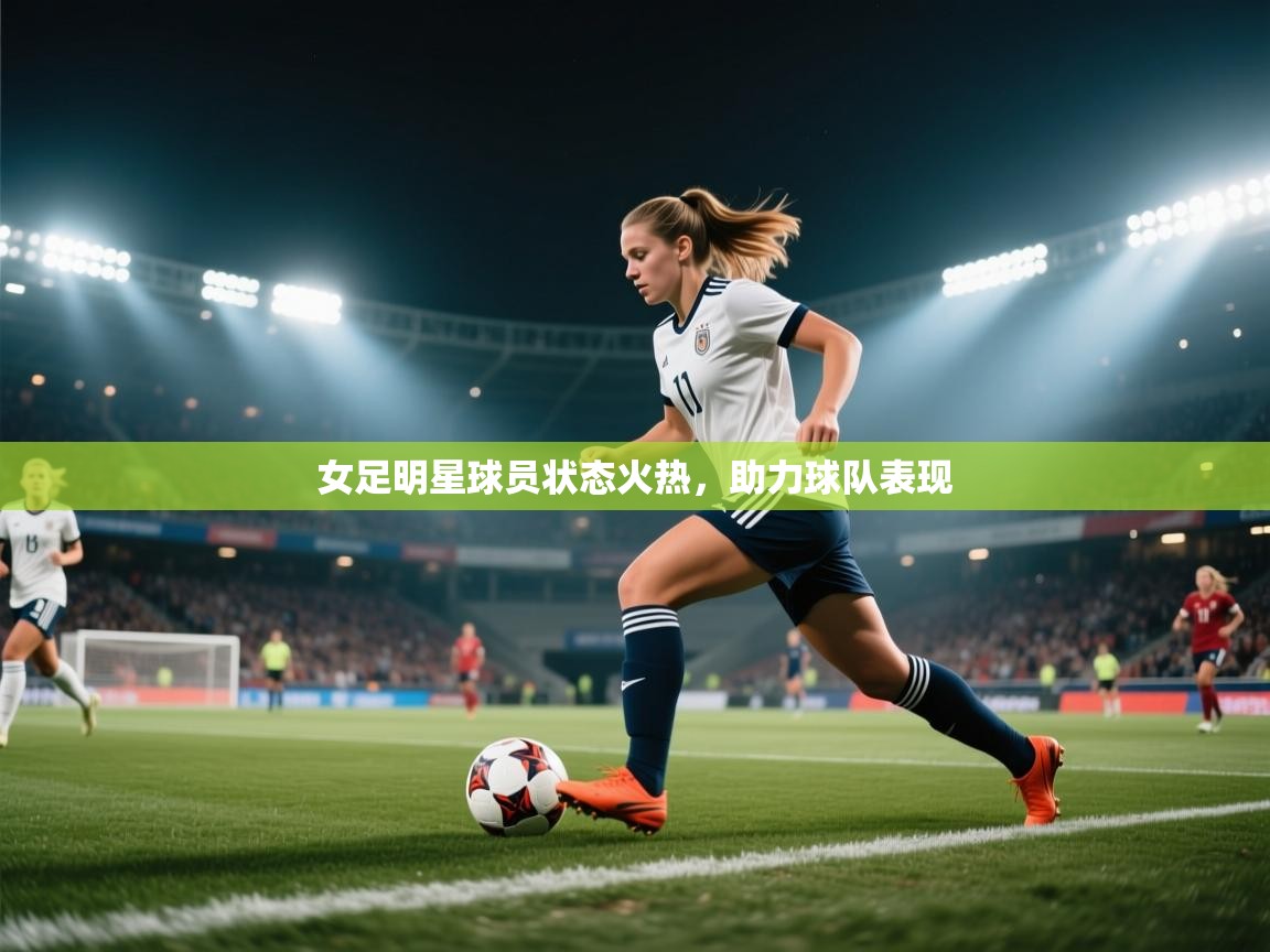 女足明星球员状态火热，助力球队表现  第2张